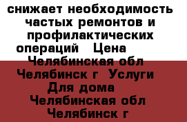 снижает необходимость частых ремонтов и профилактических операций › Цена ­ 100 - Челябинская обл., Челябинск г. Услуги » Для дома   . Челябинская обл.,Челябинск г.